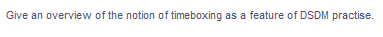 Give an overview of the notion of timeboxing as a feature of DSDM practise.
