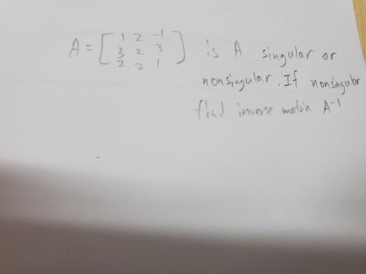 124
A=
is A
singular
nonsingular. It non sagulor
3 2
1
2.
fond inverse motix À-I
