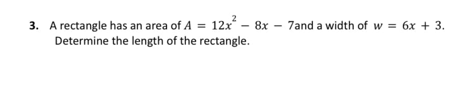 12x - 8x
3. A rectangle has an area of A =
Determine the length of the rectangle.
7and a width of w = 6x + 3.
