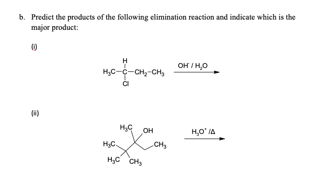 b. Predict the products of the following elimination reaction and indicate which is the
major product:
(i)
OH / H,O
H3C-C-CH2-CH3
(ii)
H3C
OH
H,O* IA
H3C.
CH3
H3C CH3
