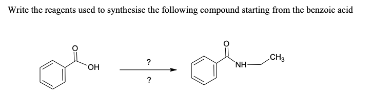 Write the reagents used to synthesise the following compound starting from the benzoic acid
CH3
?
`NH-
?
