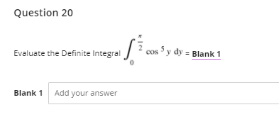 Question 20
Evaluate the Definite Integral
cos 5 y dy = Blank 1
Blank 1 Add your answer
