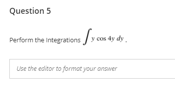 Question 5
Perform the Integrations y cos-
cos 4y dy.
Use the editor to format your answer
