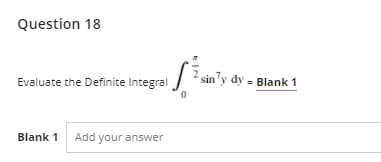 Question 18
| ? sin'y dy = Blank 1
Evaluate the Definite Integral
Blank 1
Add your answer
