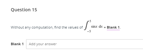 Question 15
sinx dr = Blank 1.
Without any computation, find the values of
Blank 1
Add your answer
