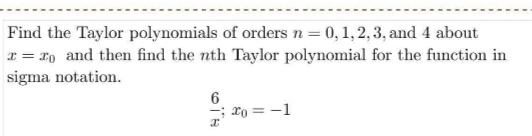 Find the Taylor polynomials of orders n= 0,1,2, 3, and 4 about
r = r0 and then find the nth Taylor polynomial for the function in
sigma notation.
6
ro = -1
