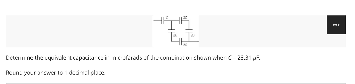 •..
20
20
Determine the equivalent capacitance in microfarads of the combination shown when C = 28.31 µF.
Round
your answer to 1 decimal place.
