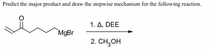 Predict the major product and draw the stepwise mechanism for the following reaction.
1. A, DEE
MgBr
2. CH,OH
