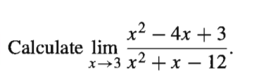x2 – 4x + 3
Calculate lim
x→3 x2 + x – 12
