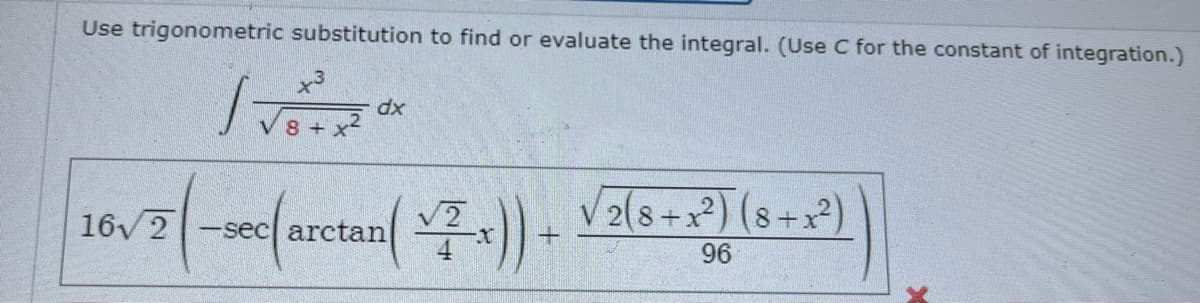 Use trigonometric substitution to find or evaluate the integral. (Use C for the constant of integration.)
x3
dx
V 2(8+x) (8+x?)
学)
16 2
-sec arctan
96
