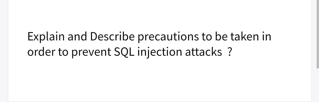 Explain and Describe precautions to be taken in
order to prevent SQL injection attacks ?
