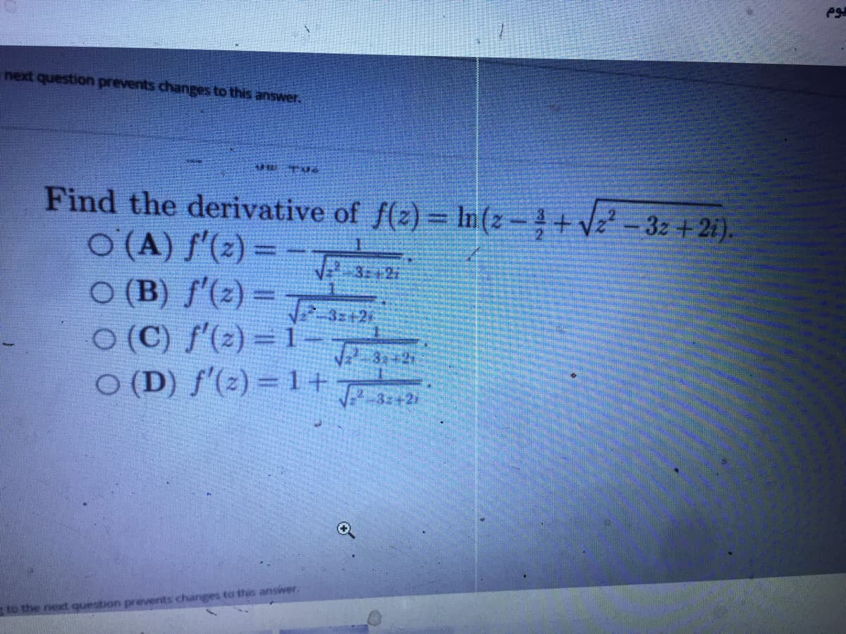 next question prevents changes to this answer.
Find the derivative of f(z) = In(z -+ Vz - 3z + 2i).
O (A) f'(2) = T
O (B) ſ'(2) =
O (C) f'(2) = 1-
O (D) f'(2) = 1 +
3z+2
to the next question prevents changes to this answer
