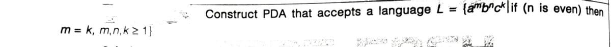 {ambrcklif (n is even) then
Construct PDA that accepts a language L =
m = k, m,n,k > 1}
%3D
