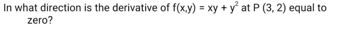 In what direction is the derivative of f(x,y) = xy + y at P (3, 2) equal to
zero?
