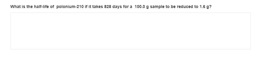 What is the half-life of polonium-210 if it takes 828 days for a 100.0 g sample to be reduced to 1.6 g?
