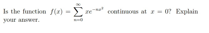 Is the function f(x) = >`,
Σ
-nx?
xe
continuous at x = 0? Explain
your answer.
n=0
