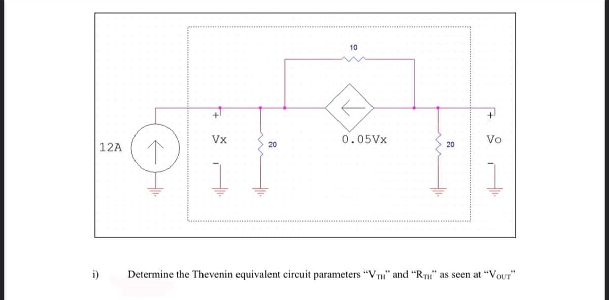 10
Vx
0.05V×
Vo
20
20
12A
1
i)
Determine the Thevenin equivalent circuit parameters “VTH" and “RTH" as seen at "VOUT
在
