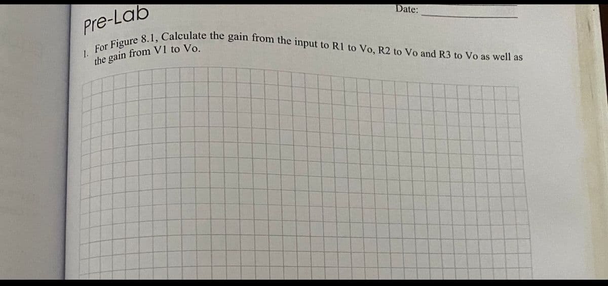 For Figure 8.1, Calculate the gain from the input to RI to Vo, R2 to Vo and R3 to Vo as well as
Pre-Lab
Date:
1.
the gain from V1 to Vo.
