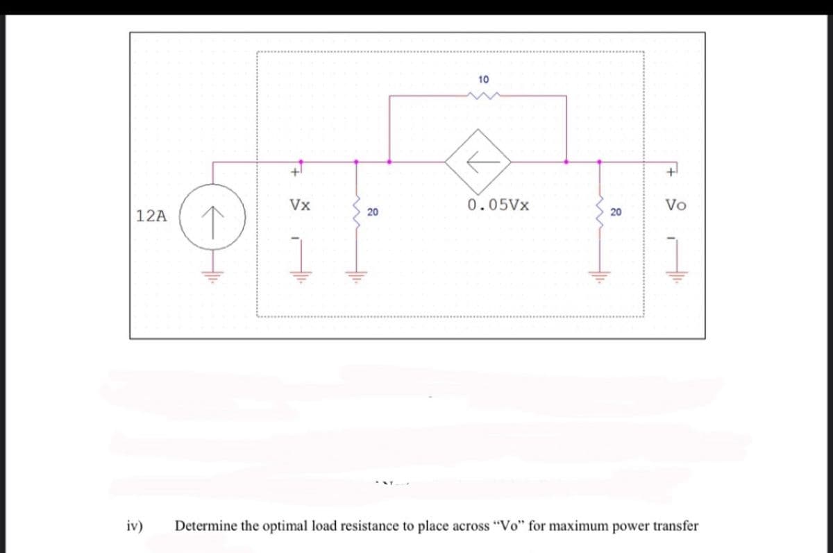10
Vx
0.05V×
Vo
12A
20
20
1
iv)
Determine the optimal load resistance to place across “Vo" for maximum power transfer
