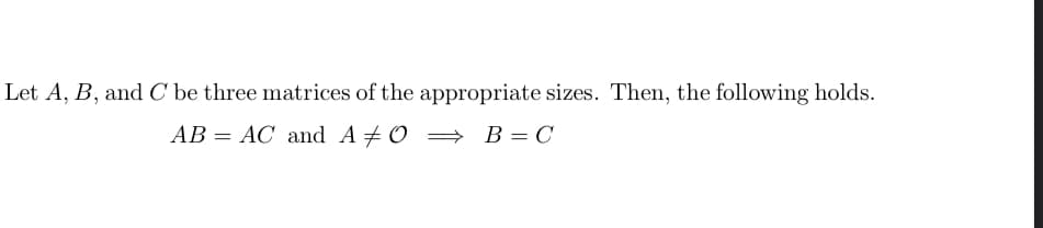 Let A, B, and C be three matrices of the appropriate sizes. Then, the following holds.
AB = AC and A + 0 = B=C
