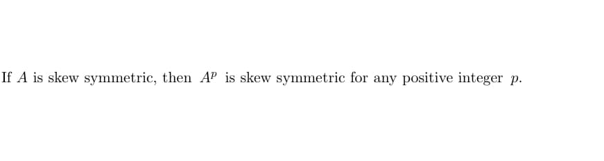 If A is skew symmetric, then AP is skew symmetric for any positive integer p.
