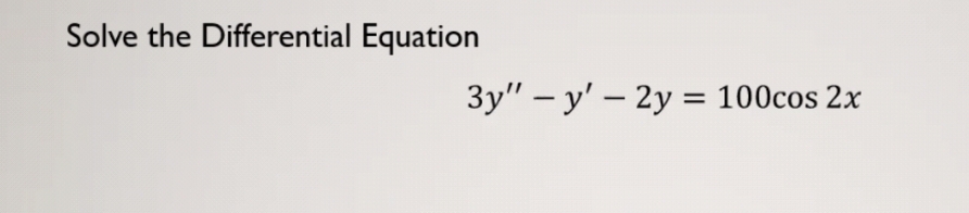 Solve the Differential Equation
3y" y' - 2y = 100cos 2x
-