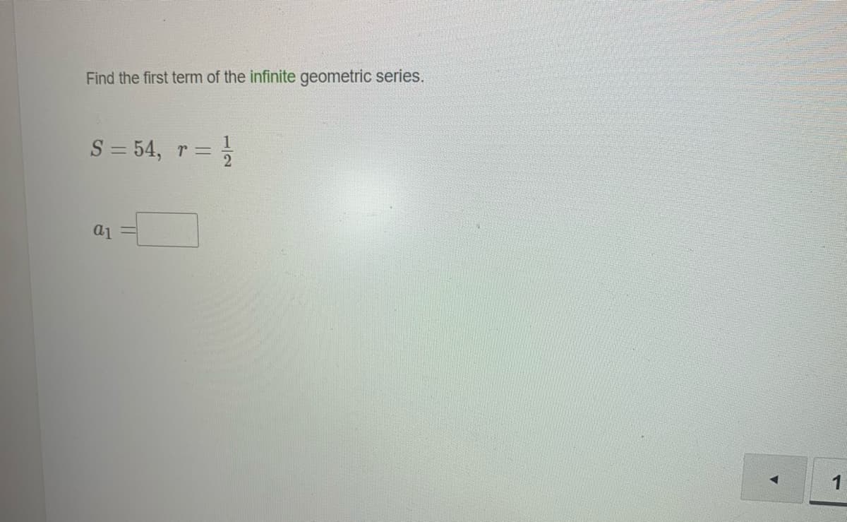 Find the first term of the infinite geometric series.
S = 54,
r =
a1
1
12
