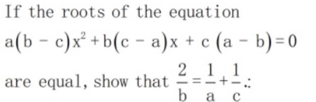 If the roots of the equation
a(b – c)x² +b(c - a)x + c (a – b) = 0
1
1.1
are equal, show that
=-+-:
-
b
а с
