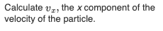 Calculate vz, the x component of the
velocity of the particle.
