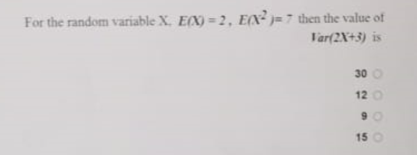 For the random variable X. E(X) 2, E(X² )=7 then the value of
Tar(2X+3) is
30
12 O
9 0
15 0
