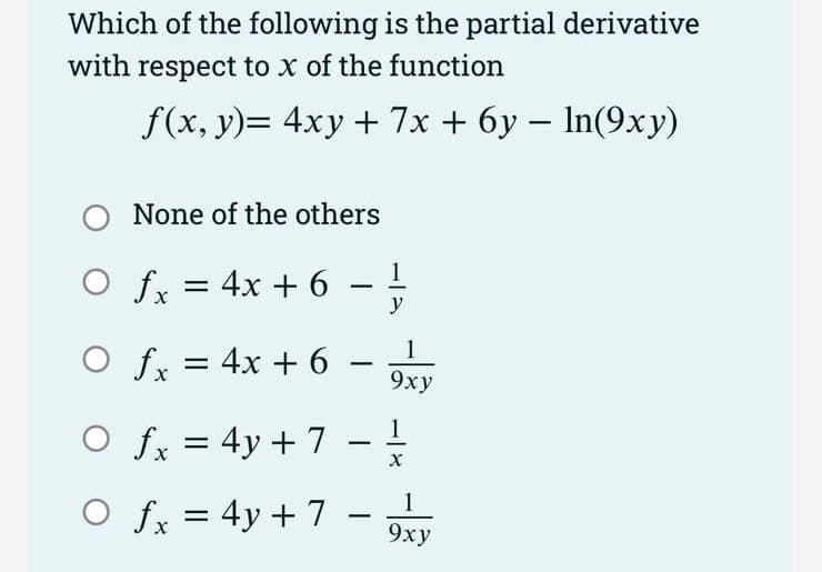 Which of the following is the partial derivative
with respect to x of the function
f(x, y)= 4xy + 7x + 6y − ln(9xy)
O
None of the others
fx = 4x + 6
O fx = 4x + 6
-
O fx = 4y + 7
-
1
y
O fx = 4y + 7 = 1
X
-
1
9xy
9xy