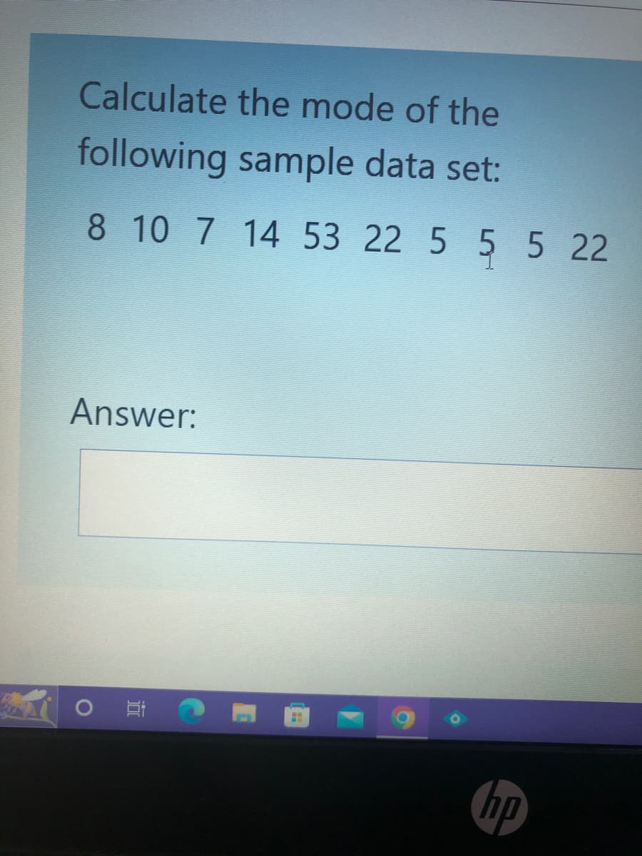 Calculate the mode of the
following sample data set:
8 10 7 14 53 22 5 5 5 22
Answer:
O
H
hp