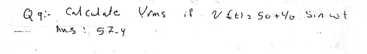 Q 9:-
Cal cul ate
Ų rms
if
V £t)z So+Yo: Sin wt
An-s ! 5.7_y
