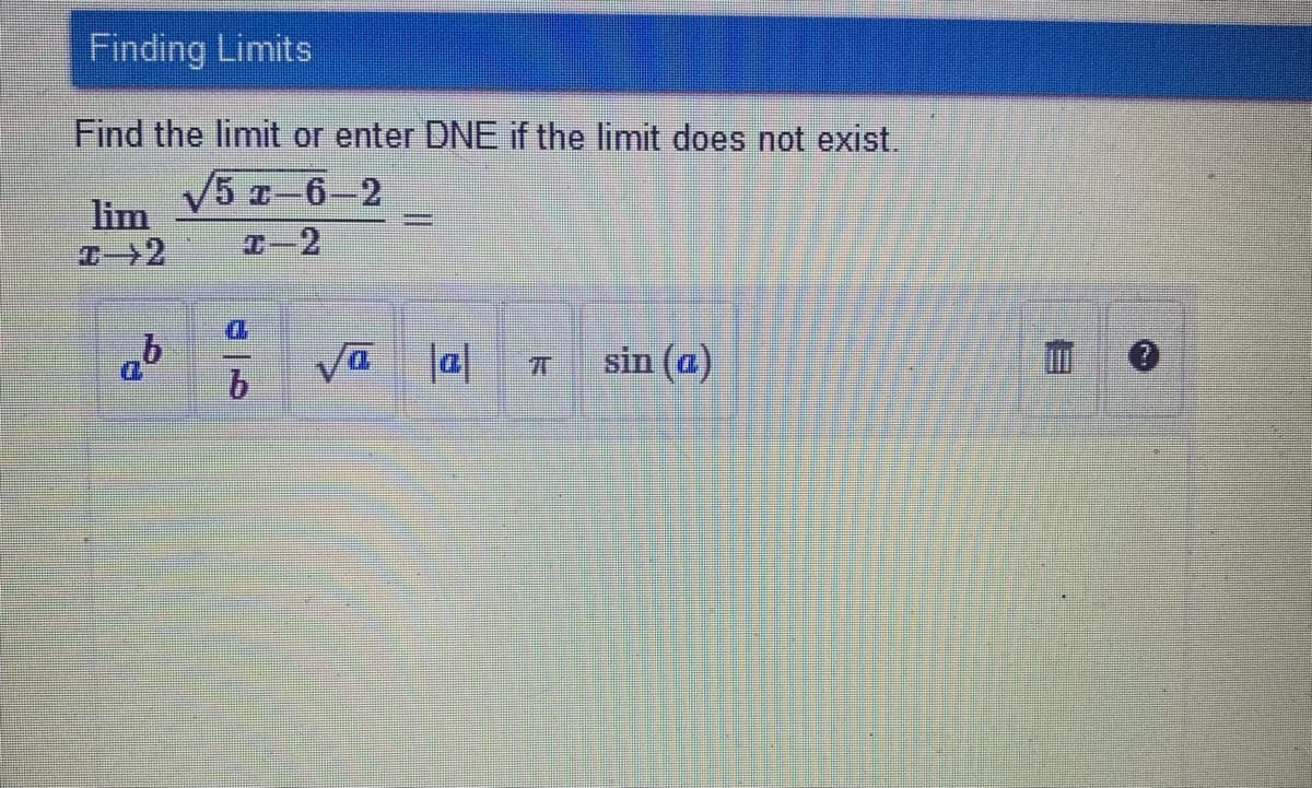 Finding Limits
Find the limit or enter DNE if the limit does not exist.
V5 -6-2
lim
I-2
D.
D.
sin (a)
9.
