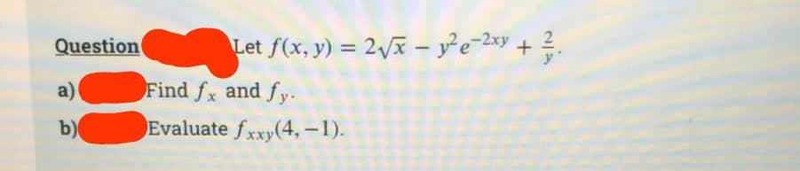 Question
a)
b)
Let f(x, y) = 2√x - y²e-²xy + ²/₁
Find fx and fy.
Evaluate fxxy(4, -1).