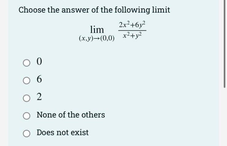 Choose the answer of the following limit
2x²+6y²
lim
(x,y) (0,0) x² + y²
O 0
02
O None of the others
O Does not exist