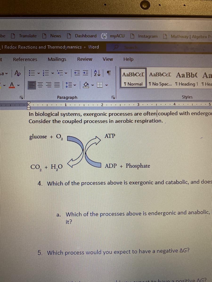 In biological systems, exergonic processes are often coupled with endergor
Consider the coupled processes in aerobic respiration.
glucose + O,
ATP
CO,
, + H,0
ADP + Phosphate
4. Which of the processes above is exergonic and catabolic, and does
Which of the processes above is endergonic and anabolic,
it?
