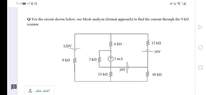 Q/ For the circuit shown below, use Mesh analysis (format approach) to find the current through the 9 k2
resistor.
3 6 ko
12 k2
120V
10V
9 kn 3
3 ka
O 5 mA
20V
24 kΩ
48 k2
1 alo abl
