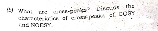 (b) What are cross-peaks? Discuss the
are cross-pcaks? Discuss the
characteristics of cross-peaks of COSY
and NOESY.

