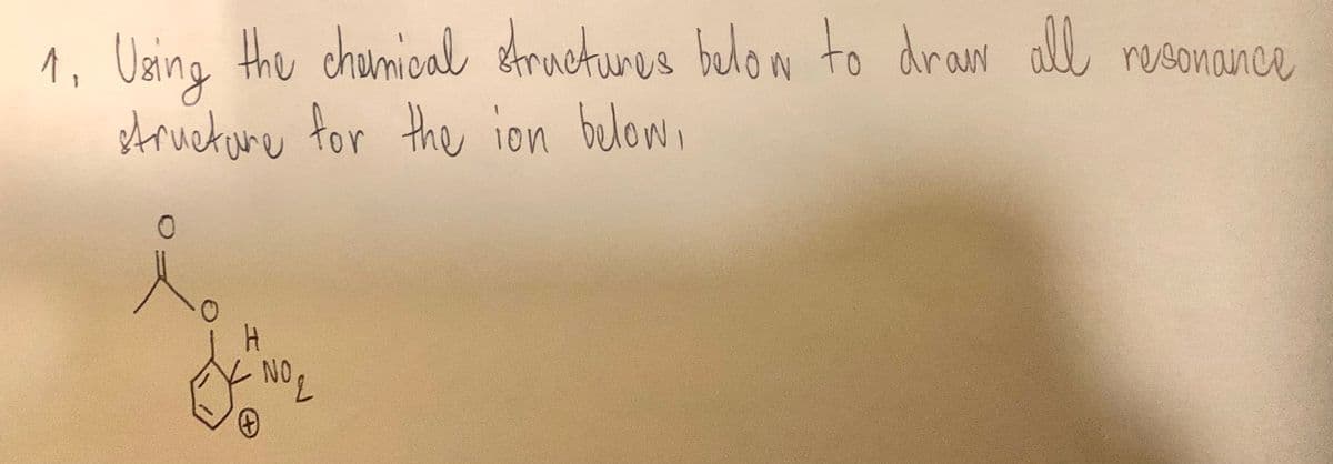 1. Using the chemical structures below to draw all resonance
structure for the ion below.
O
H
NO ₂
+