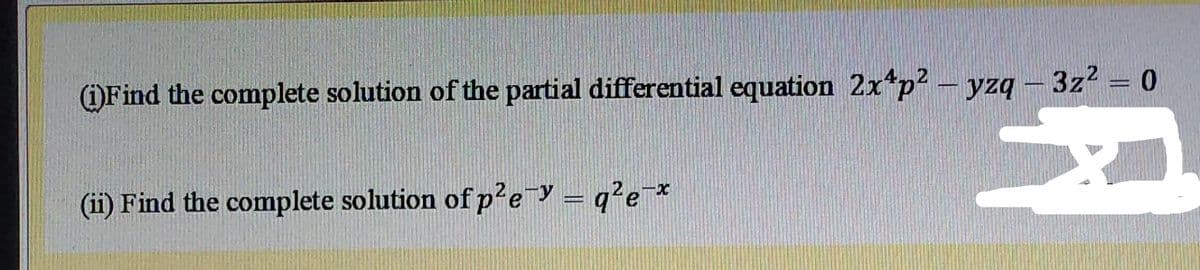 OFind the complete solution of the partial differential equation 2x*p2 - yzq - 3z2 = 0
(ii) Find the complete solution of p?e = q?e¯*
