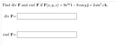Find div F and curl F if F(x, y, z) = 9e*vi – 9 cos yj+ 3 sin? z k.
div F=
curl F=
