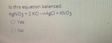 Is this equation balanced
AgNO3 +2 KCI -->AgCl + KNO3
O Yes
O No
