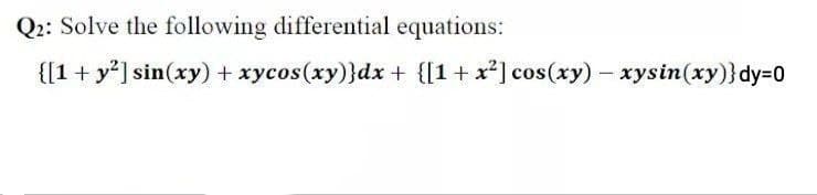 Q2: Solve the following differential equations:
{[1+ y*] sin(xy) + xycos(xy)}dx + {[1+x*] cos(xy) – xysin(xy)}dy=D0

