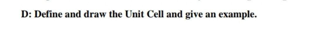 D: Define and draw the Unit Cell and give an example.

