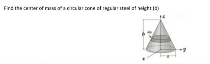 Find the center of mass of a circular cone of regular steel of height (b)
