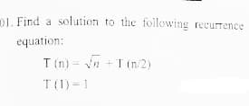 1. Find a solution to the following
recurrence
equation:
T (n) = vn +T (n/2)
T(1) = 1
