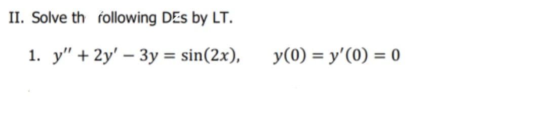 II. Solve th following DEs by LT.
1. y" + 2y' – 3y = sin(2x),
y(0) = y'(0) = 0
