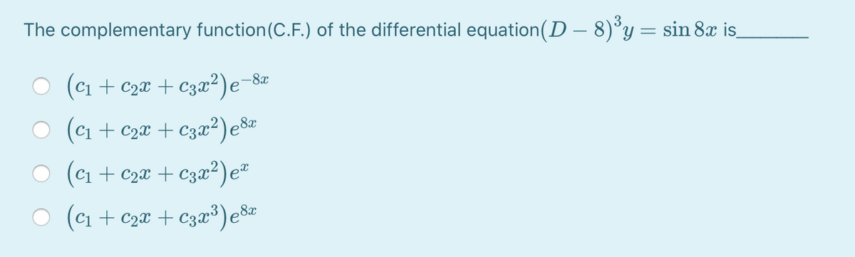 The complementary function(C.F.) of the differential equation(D – 8)°y = sin 8x is_
-8x
(Ci + C2x + c3x2)e
(ci + c2x + C3x²)e8
O (ci + c2x + c3x²) e²
O (c1 + c2x + C3x³)e8#
