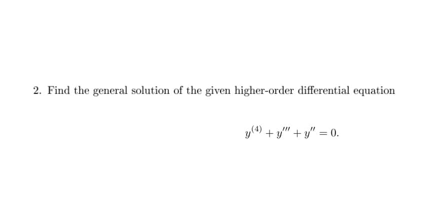 2. Find the general solution of the given higher-order differential equation
y(4) + y" + y" = 0.
